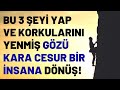 Bu 3 Şeyi Yap ve Korkularını Yenmiş Gözü Kara Cesur Bir İnsana Dönüş!