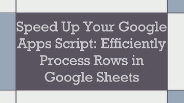 Speed Up Your Google Apps Script: Efficiently Process Rows in Google Sheets