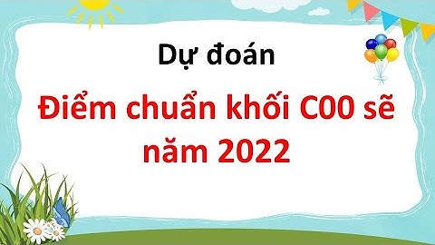 Dự đoán điểm chuẩn năm 2022 tổ hợp C00