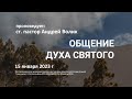 Андрей Волик: Общение Духа Святого  / "Слово жизни" Ростов / 15 января  2023 г