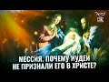 МЕССИЯ. ПОЧЕМУ ИУДЕИ НЕ ПРИЗНАЛИ ЕГО В ХРИСТЕ?