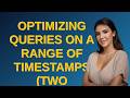 Dba: Optimizing queries on a range of timestamps (two columns)