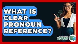 What Is Clear Pronoun Reference? - The Language Library Content