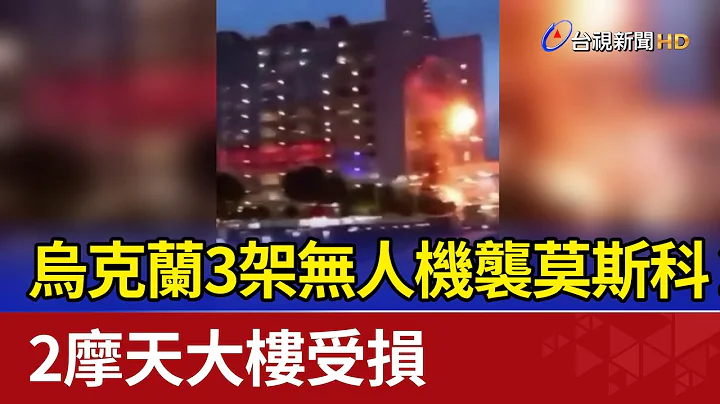 乌克兰3架无人机袭莫斯科 2摩天大楼受损 - 天天要闻