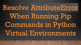 Resolve AttributeError When Running Pip Commands in Python Virtual Environments