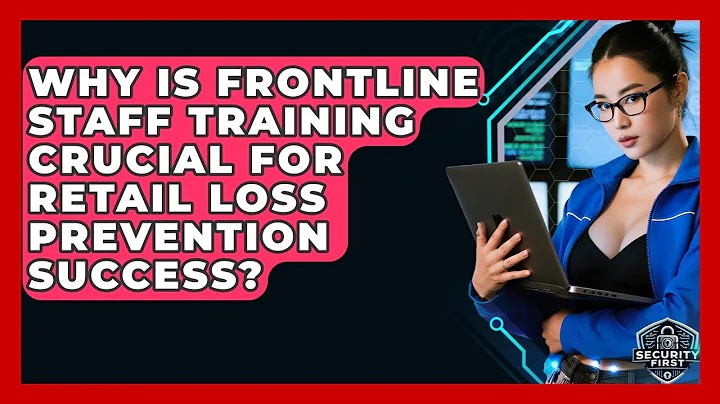 Why Is Frontline Staff Training Crucial For Retail Loss Prevention Success? - SecurityFirstCorp.com