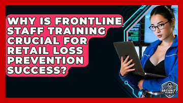 Why Is Frontline Staff Training Crucial For Retail Loss Prevention Success? - SecurityFirstCorp.com