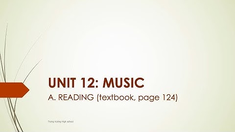 BÀI GIẢNG MÔN TIẾNG ANH - LỚP 10 - UNIT 12: MUSIC (READING)