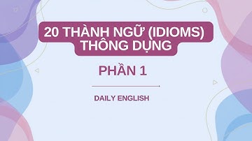Tiếng Anh Giao Tiếp: Học 20 Thành Ngữ (Idioms) Thông Dụng (Phần 1)