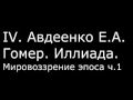 ІV. Авдеенко Е. А. - Гомер. Иллиада. Мировоззрение эпоса ч.1