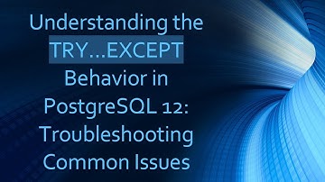 Understanding the TRY...EXCEPT Behavior in PostgreSQL 12: Troubleshooting Common Issues