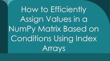 How to Efficiently Assign Values in a NumPy Matrix Based on Conditions Using Index Arrays