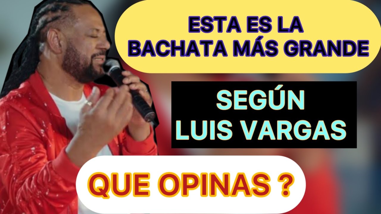 SEGUN LUIS VARGAS ESTA ES LA BACHATA MAS GRANDE (Que opinas)