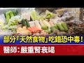 部分「天然食物」吃錯恐中毒！ 醫師：嚴重腎衰竭