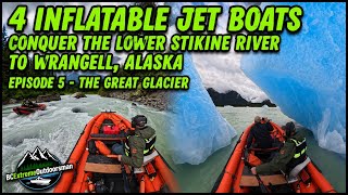 4 Inflatable Jet Boats Conquer The Stikine River To Wrangell, Alaska Episode 5 - The Great Glazier