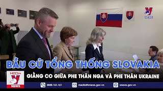 Bầu cử tổng thống Slovakia giằng co giữa phe thân Nga và phe thân Ukraine - VNews