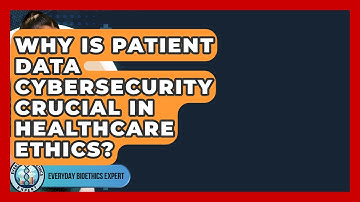 Why Is Patient Data Cybersecurity Crucial In Healthcare Ethics? - Everyday Bioethics Expert