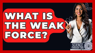 What Is The Weak Force? - Science Through Time