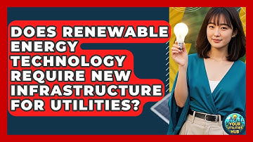 Does Renewable Energy Technology Require New Infrastructure for Utilities? - Your Utilities Hub