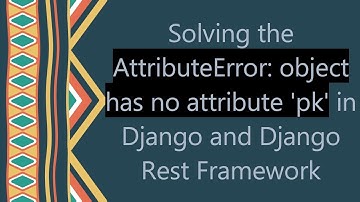 Solving the AttributeError: object has no attribute 