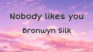 Nobody likes you - Bronwyn Silk (lyrics)