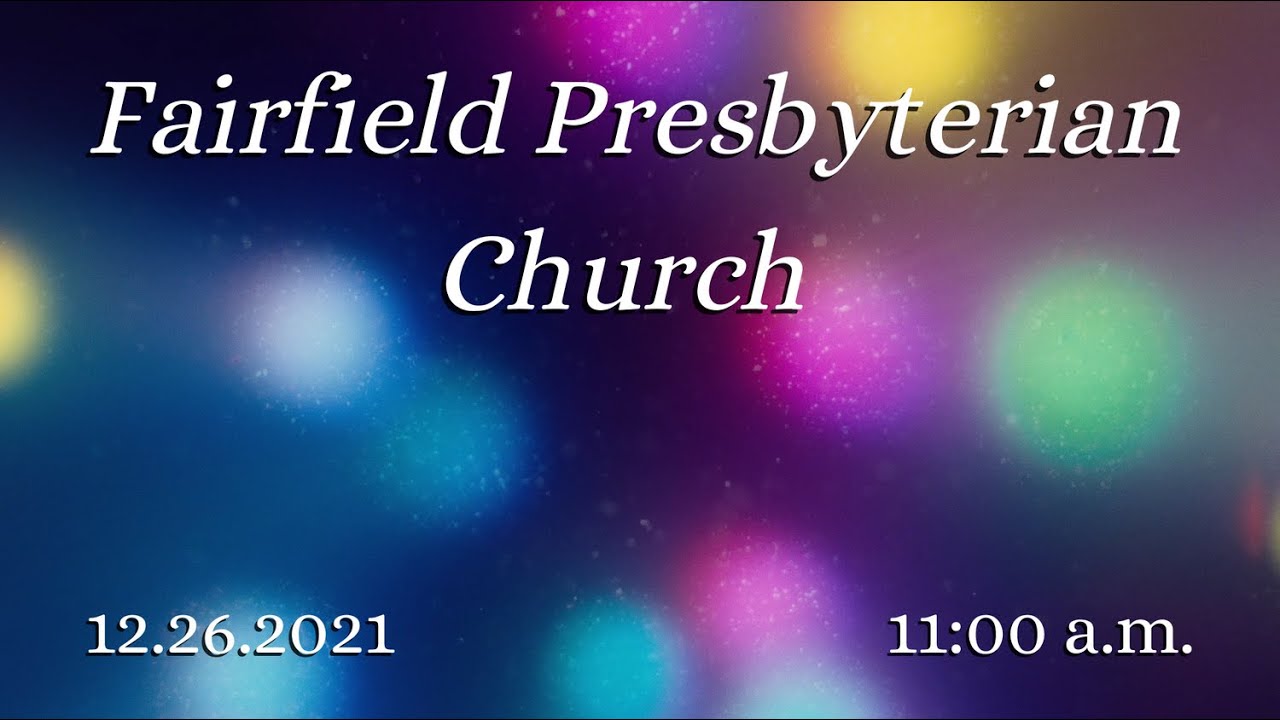 Sunday, December 26,  2021, 11:00 AM,  Fairfield Presbyterian Church