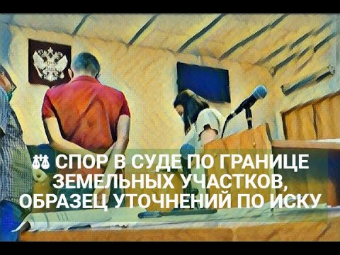 ⚖ СПОР В СУДЕ ПО ГРАНИЦЕ ЗЕМЕЛЬНЫХ УЧАСТКОВ, ОБРАЗЕЦ УТОЧНЕНИЙ ПО ИСКУ