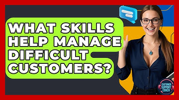 What Skills Help Manage Difficult Customers? - Customer Support Coach