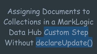 Assigning Documents to Collections in a MarkLogic Data Hub Custom Step Without declareUpdate()