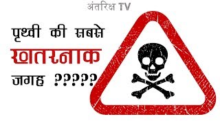 वैज्ञानिक कहते है पृथ्वी की ये जगह है सबसे खतरनाक भूल से भी ना जाएँ |  Most Dangerous Place on Earth