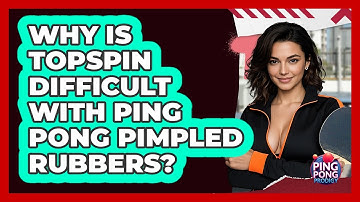 Why Is Topspin Difficult With Ping Pong Pimpled Rubbers? - Ping Pong Prodigy