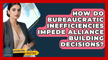How Do Bureaucratic Inefficiencies Impede Alliance Building Decisions? - International Policy Zone