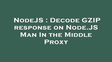 NodeJS : Decode GZIP response on Node.JS Man In the Middle Proxy