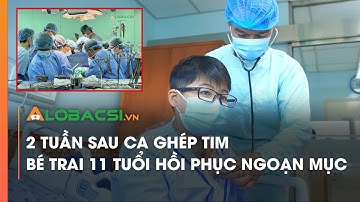 2 tuần sau ca ghép tim, bé trai 11 tuổi hồi phục ngoạn mục | Video Alobacsi