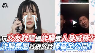 玩交友軟體遇詐騙遭人身威脅 詐騙集團囂張放話錄音全公開VS MEDIA@Chaozhibai