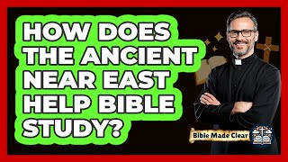 How Does The Ancient Near East Help Bible Study? - Biblemadeclear