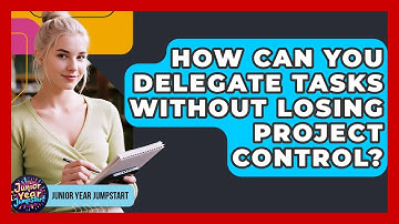 How Can You Delegate Tasks Without Losing Project Control? - Junior Year Jumpstart