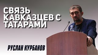 РУСЛАН КУРБАНОВ // Связь кавказцев с татарами