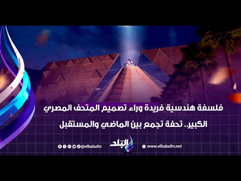 فلسفة هندسية فريدة وراء تصميم المتحف المصري الكبير تحفة تجمع بين الماضي والمستقبل