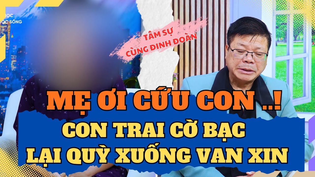 Tâm Sự Cùng Đinh Đoàn - Mẹ Ơi, Cứu Con Lần Cuối: Con Trai Cờ Bạc Lại Quỳ Xuống Van Xin