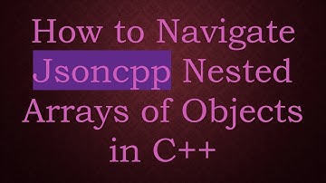 How to Navigate Jsoncpp Nested Arrays of Objects in C+ +
