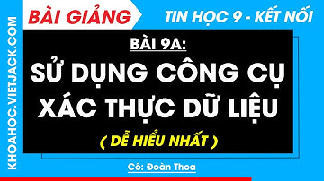 Tin học 9 Bài 9a: Sử dụng công cụ xác thực dữ liệu | Kết nối tri thức (DỄ HIỂU NHẤT)