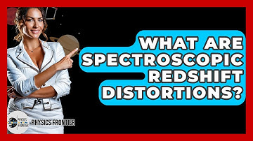 What Are Spectroscopic Redshift Distortions? - Physics Frontier