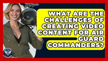 What Are the Challenges of Creating Video Content for Air Guard Commanders? - Air Guard Commanders