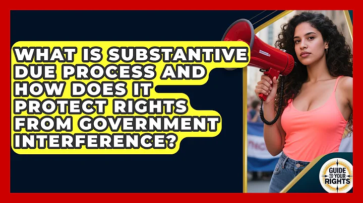 What Is Substantive Due Process and How Does It Protect Rights From Government Interference?