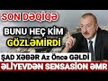 SON DƏQİQƏ: Əliyevdən GÖZLƏNİLMƏZ AÇIQLAMA - Təcili ƏMR VERİLDİ