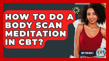 How To Do A Body Scan Meditation In CBT? - CBT for Gen Z