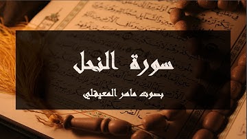 سورة النحل مكتوبة كامة بصوت ماهر المعيقلي