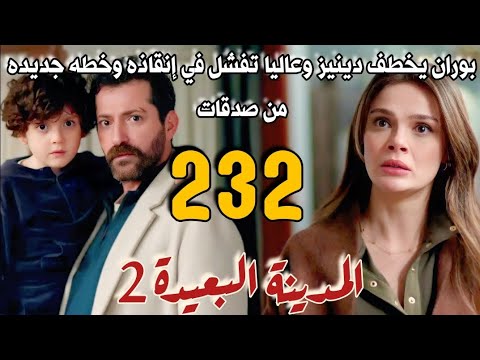 مسلسل المدينة البعيدة الموسم الثاني مدبلج الحلقة 232 بوران يقهر عاليا ويأخذ دينيز و تفشل في انقاذه 
