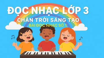 LỚP 3- BÀI ĐỌC NHẠC SỐ 1- CHÂN TRỜI SÁNG TẠO